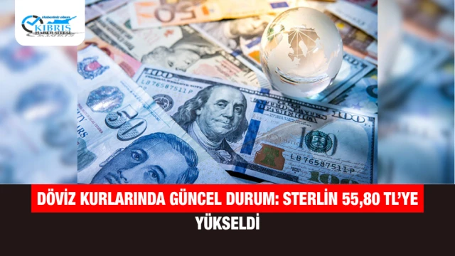 Döviz Kurlarında Güncel Durum: Sterlin 55,80 TL’ye Yükseldi