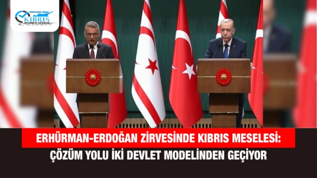 Erhürman-Erdoğan Zirvesinde Kıbrıs Meselesi: Çözüm Yolu İki Devlet Modelinden Geçiyor