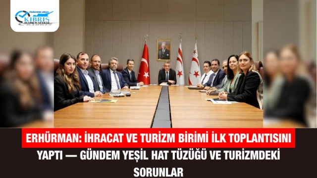 Erhürman: İhracat ve Turizm Birimi İlk Toplantısını Yaptı — Gündem Yeşil Hat Tüzüğü ve Turizmdeki Sorunlar