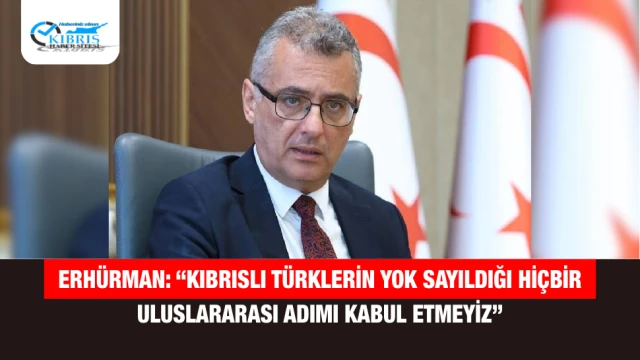 Erhürman: “Kıbrıslı Türklerin yok sayıldığı hiçbir uluslararası adımı kabul etmeyiz”