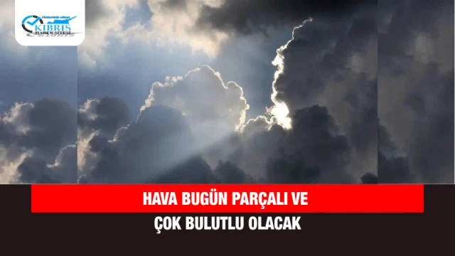 Hava bugün parçalı ve çok bulutlu olacak