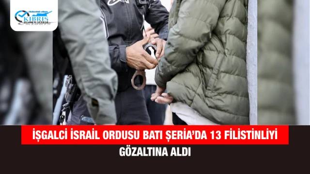 İşgalci İsrail Ordusu Batı Şeria’da 13 Filistinliyi Gözaltına Aldı