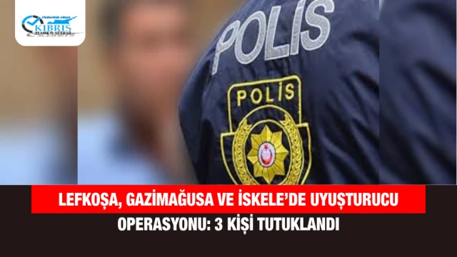 Lefkoşa, Gazimağusa ve İskele’de Uyuşturucu Operasyonu: 3 Kişi Tutuklandı