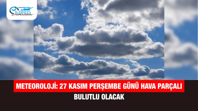 Meteoroloji: 27 Kasım Perşembe Günü Hava Parçalı Bulutlu Olacak