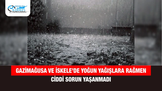 Gazimağusa ve İskele’de yoğun yağışlara rağmen ciddi sorun yaşanmadı