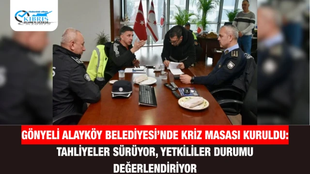 Gönyeli Alayköy Belediyesi’nde Kriz Masası Kuruldu: Tahliyeler Sürüyor, Yetkililer Durumu Değerlendiriyor