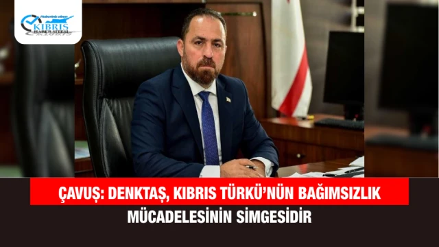 Çavuş: Denktaş, Kıbrıs Türkü’nün bağımsızlık mücadelesinin simgesidir