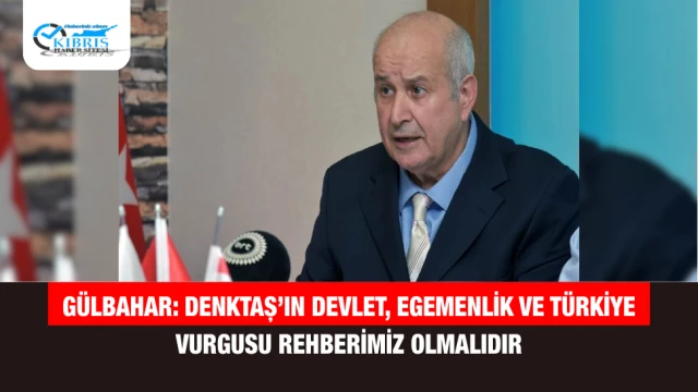 Gülbahar: Denktaş’ın devlet, egemenlik ve Türkiye vurgusu rehberimiz olmalıdır