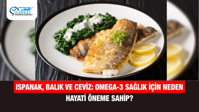 Ispanak, Balık ve Ceviz: Omega-3 Sağlık İçin Neden Hayati Öneme Sahip?