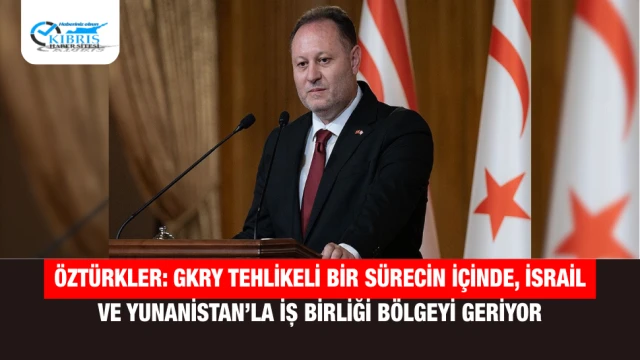 Öztürkler: GKRY Tehlikeli Bir Sürecin İçinde, İsrail ve Yunanistan’la İş Birliği Bölgeyi Geriyor