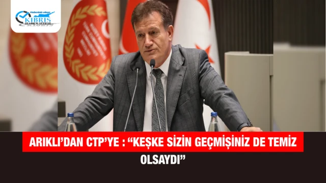 Arıklı’dan CTP’ye : “Keşke Sizin Geçmişiniz de Temiz Olsaydı”