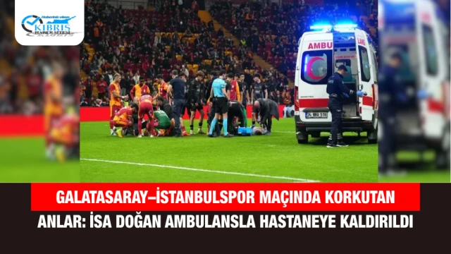 Galatasaray–İstanbulspor Maçında Korkutan Anlar: İsa Doğan Ambulansla Hastaneye Kaldırıldı