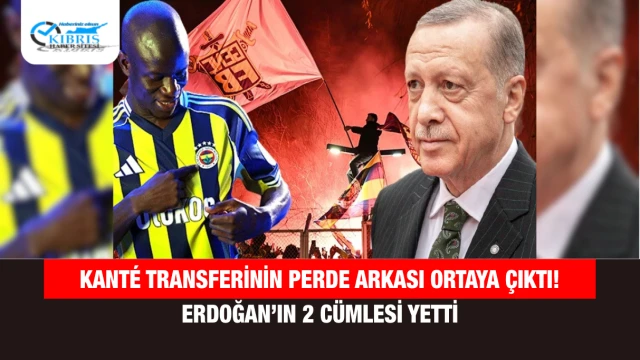 Kanté Transferinin Perde Arkası Ortaya Çıktı! Erdoğan’ın 2 Cümlesi Yetti