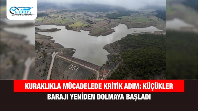 Kuraklıkla Mücadelede Kritik Adım: Küçükler Barajı Yeniden Dolmaya Başladı