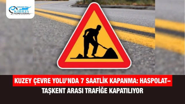 Kuzey Çevre Yolu’nda 7 Saatlik Kapanma: Haspolat–Taşkent Arası Trafiğe Kapatılıyor