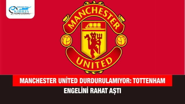 Manchester United Durdurulamıyor: Tottenham Engelini Rahat Aştı