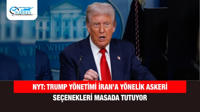 NYT: Trump Yönetimi İran’a Yönelik Askeri Seçenekleri Masada Tutuyor