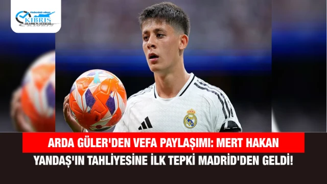 Arda Güler'den Vefa Paylaşımı: Mert Hakan Yandaş'ın Tahliyesine İlk Tepki Madrid'den Geldi!