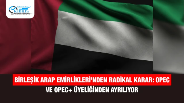 Birleşik Arap Emirlikleri’nden Radikal Karar: OPEC ve OPEC+ Üyeliğinden Ayrılıyor