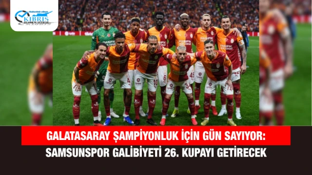 Galatasaray Şampiyonluk İçin Gün Sayıyor: Samsunspor Galibiyeti 26. Kupayı Getirecek