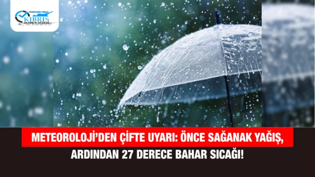 Meteoroloji’den Çifte Uyarı: Önce Sağanak Yağış, Ardından 27 Derece Bahar Sıcağı!