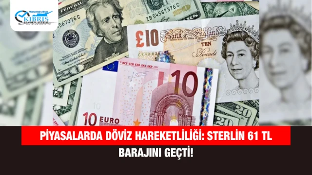 Piyasalarda Döviz Hareketliliği: Sterlin 61 TL Barajını Geçti!