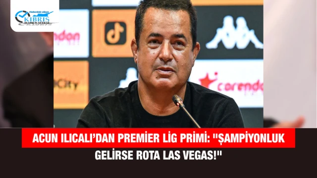 Acun Ilıcalı’dan Premier Lig Primi: "Şampiyonluk Gelirse Rota Las Vegas!"