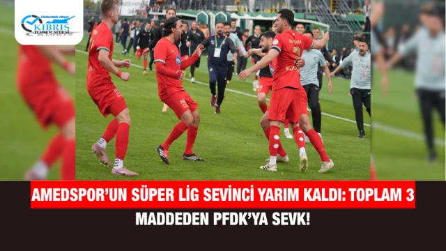 Amedspor’un Süper Lig Sevinci Yarım Kaldı: Toplam 3 Maddeden PFDK’ya Sevk!