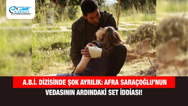 A.B.İ. Dizisinde Şok Ayrılık: Afra Saraçoğlu’nun Vedasının Ardındaki Set İddiası!