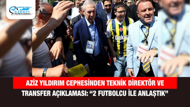 Aziz Yıldırım Cephesinden Teknik Direktör ve Transfer Açıklaması: “2 Futbolcu ile Anlaştık”