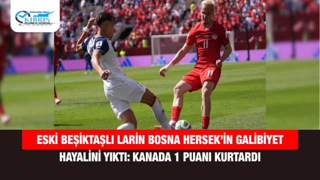 Eski Beşiktaşlı Larin Bosna Hersek’in Galibiyet Hayalini Yıktı: Kanada 1 Puanı Kurtardı