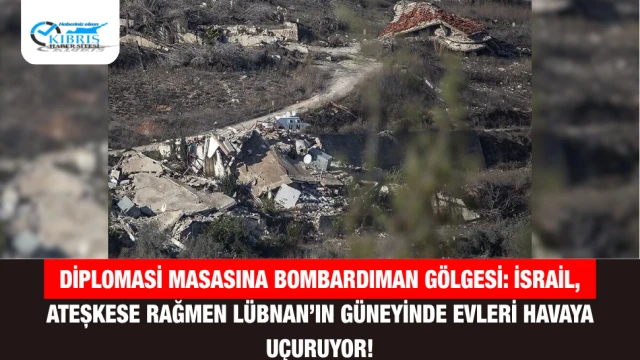 Diplomasi Masasına Bombardıman Gölgesi: İsrail, Ateşkese Rağmen Lübnan’ın Güneyinde Evleri Havaya Uçuruyor!