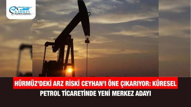 Hürmüz’deki Arz Riski Ceyhan’ı Öne Çıkarıyor: Küresel Petrol Ticaretinde Yeni Merkez Adayı