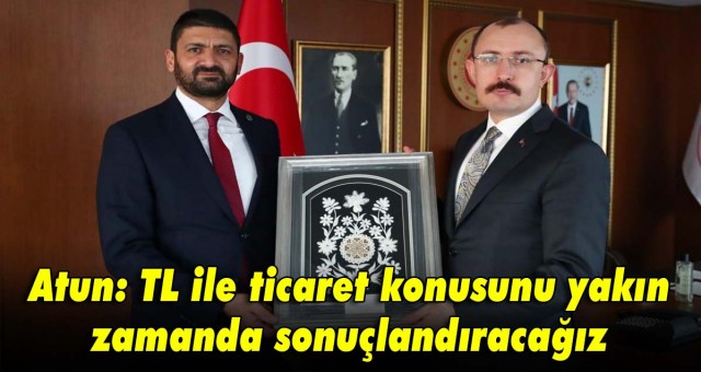 Atun: TL ile ticaret konusunu yakın zamanda sonuçlandıracağız