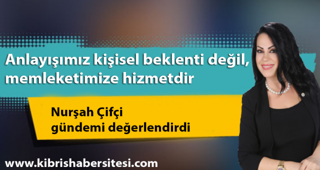 Çifçi:Anlayışımız kişisel beklenti değil, memleketimize hizmettir