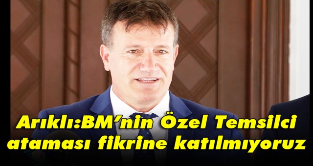 Arıklı:BM’nin Özel Temsilci ataması fikrine katılmıyoruz