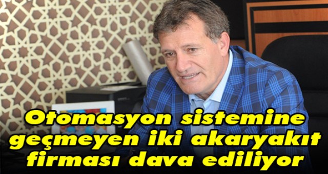 Otomasyon sistemine geçmeyen iki akaryakıt firması dava ediliyor