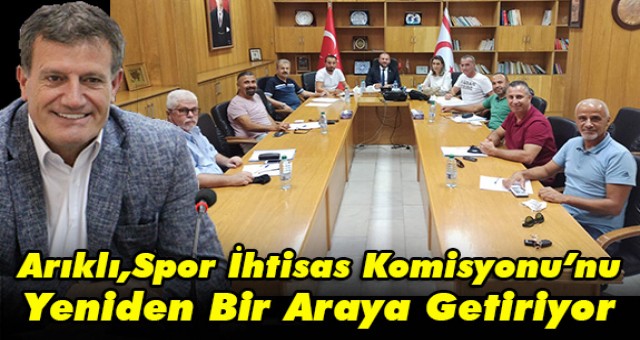 Arıklı,Spor İhtisas Komisyonu’nu Yeniden Bir Araya Getiriyor