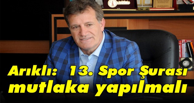 Arıklı: 13. Spor Şurası mutlaka yapılmalı