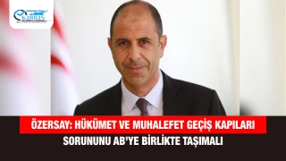 Özersay: Hükümet ve muhalefet geçiş kapıları sorununu AB’ye birlikte taşımalı