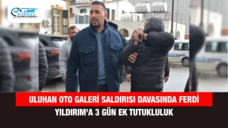 Uluhan Oto Galeri saldırısı davasında Ferdi Yıldırım’a 3 gün ek tutukluluk